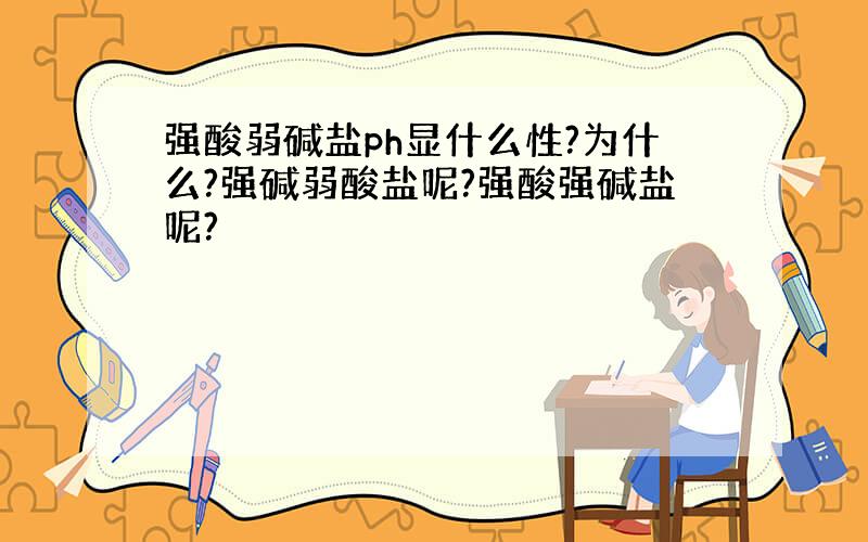 强酸弱碱盐ph显什么性?为什么?强碱弱酸盐呢?强酸强碱盐呢?