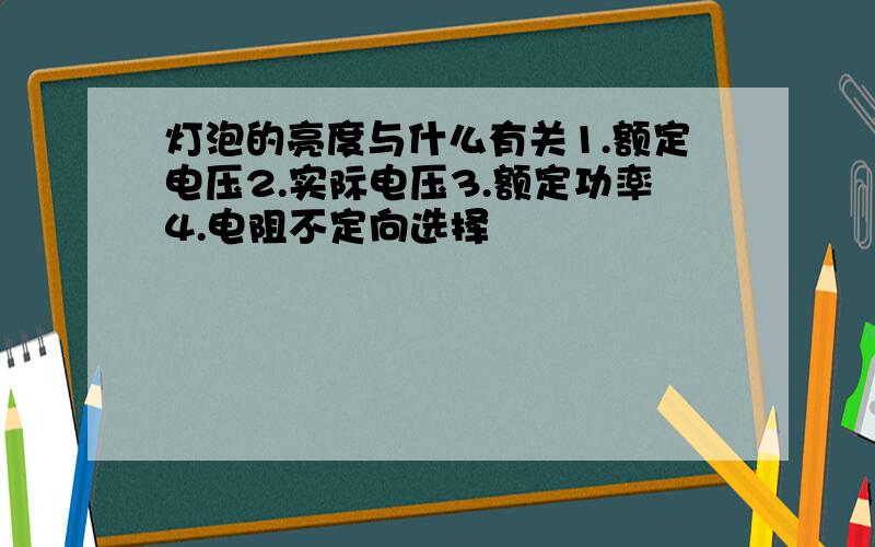 灯泡的亮度与什么有关1.额定电压2.实际电压3.额定功率4.电阻不定向选择