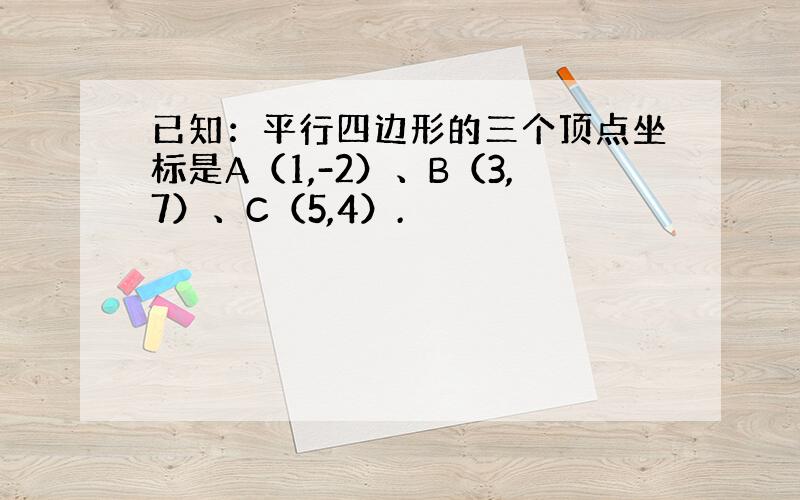 已知：平行四边形的三个顶点坐标是A（1,-2）、B（3,7）、C（5,4）.