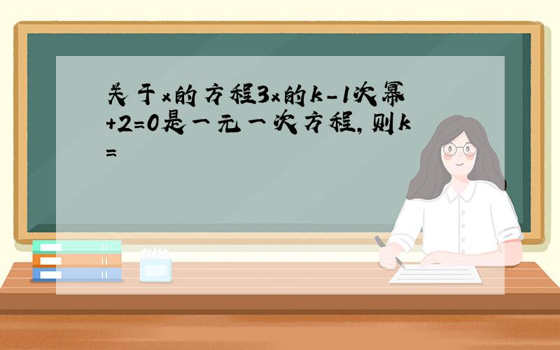 关于x的方程3x的k-1次幂+2=0是一元一次方程,则k=