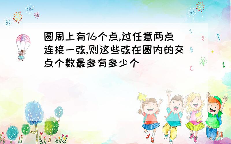 圆周上有16个点,过任意两点连接一弦,则这些弦在圆内的交点个数最多有多少个