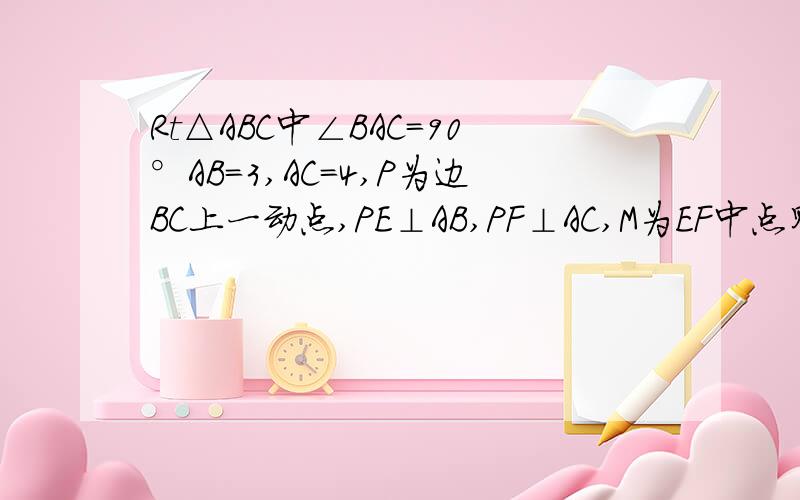 Rt△ABC中∠BAC=90°AB=3,AC=4,P为边BC上一动点,PE⊥AB,PF⊥AC,M为EF中点则AM的最小值