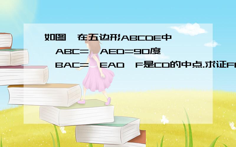 如图,在五边形ABCDE中,∠ABC=∠AED=90度,∠BAC=∠EAD,F是CD的中点.求证FB=FE