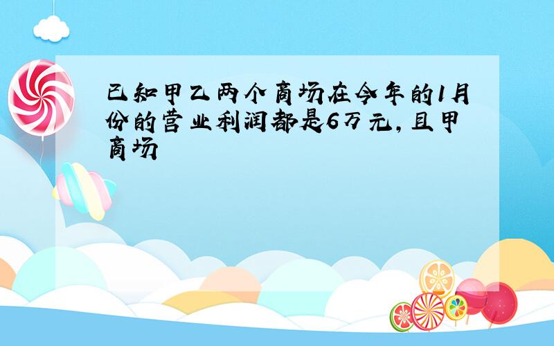 已知甲乙两个商场在今年的1月份的营业利润都是6万元，且甲商场