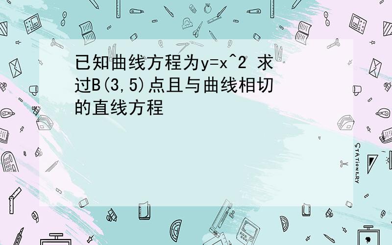 已知曲线方程为y=x^2 求过B(3,5)点且与曲线相切的直线方程