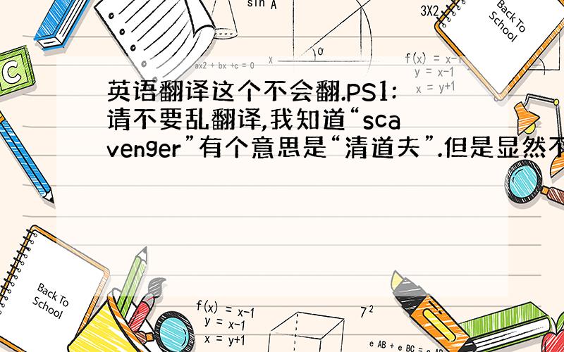 英语翻译这个不会翻.PS1:请不要乱翻译,我知道“scavenger”有个意思是“清道夫”.但是显然不对.PS2:取自N