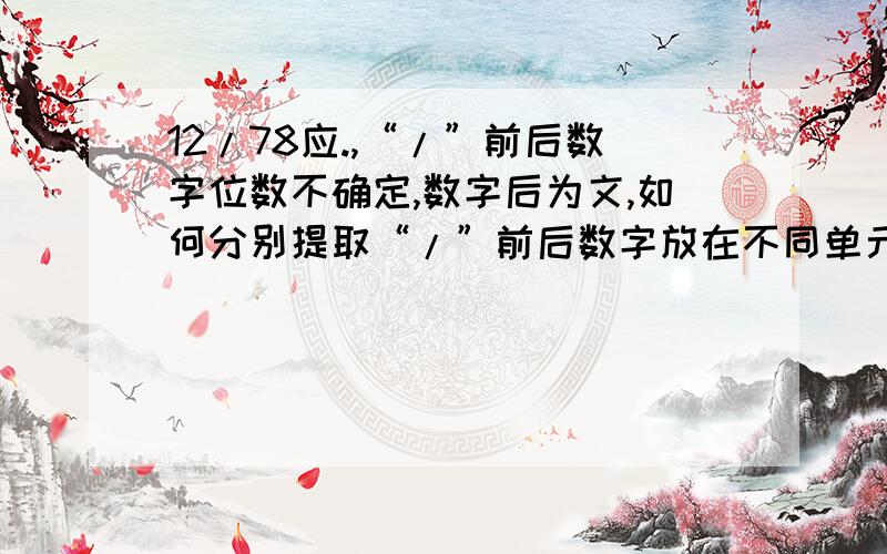 12/78应.,“/”前后数字位数不确定,数字后为文,如何分别提取“/”前后数字放在不同单元格中?