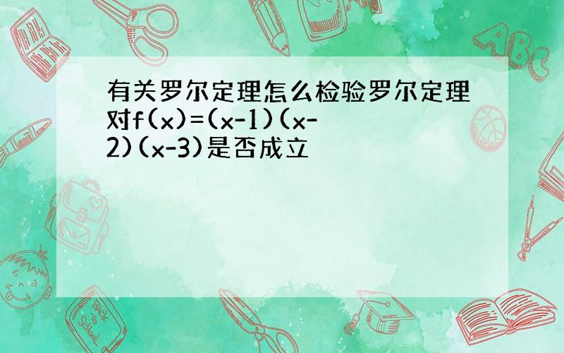 有关罗尔定理怎么检验罗尔定理对f(x)=(x-1)(x-2)(x-3)是否成立