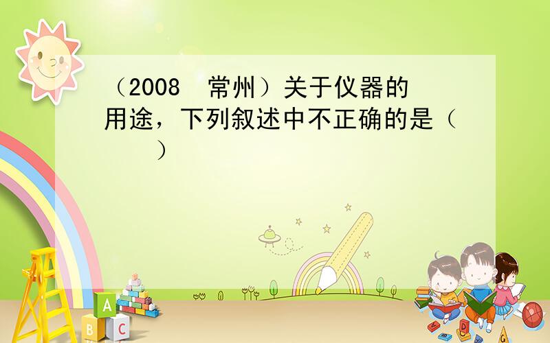 （2008•常州）关于仪器的用途，下列叙述中不正确的是（　　）