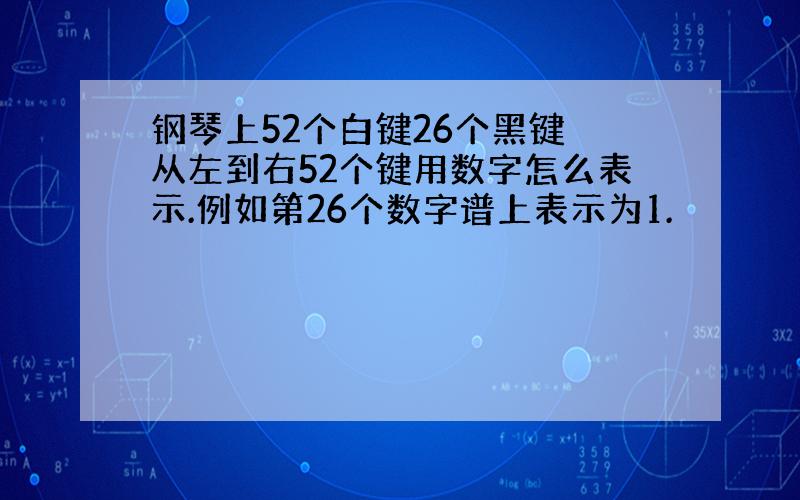 钢琴上52个白键26个黑键 从左到右52个键用数字怎么表示.例如第26个数字谱上表示为1.