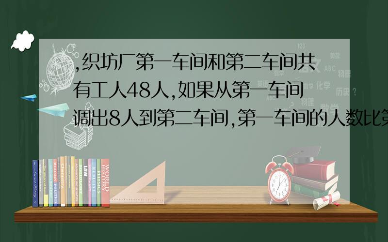 ,织坊厂第一车间和第二车间共有工人48人,如果从第一车间调出8人到第二车间,第一车间的人数比第二车间还多2