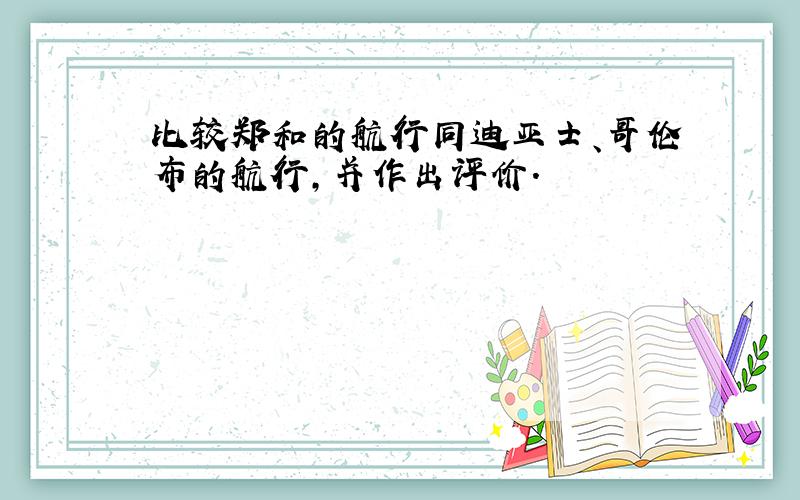 比较郑和的航行同迪亚士、哥伦布的航行,并作出评价.