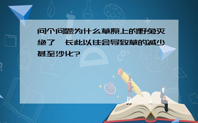 问个问题为什么草原上的野兔灭绝了,长此以往会导致草的减少甚至沙化?