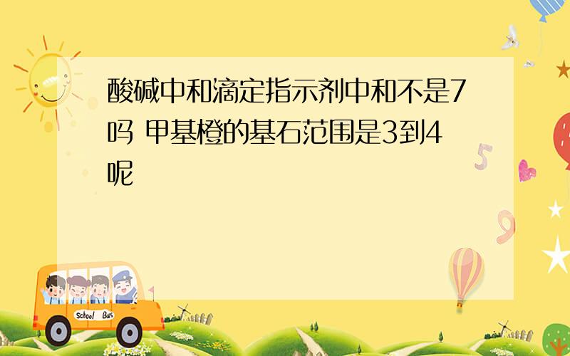 酸碱中和滴定指示剂中和不是7吗 甲基橙的基石范围是3到4呢