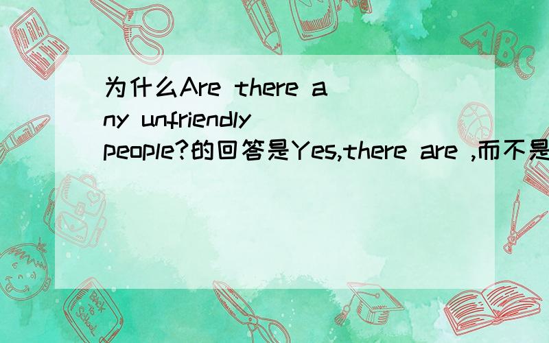 为什么Are there any unfriendly people?的回答是Yes,there are ,而不是No,