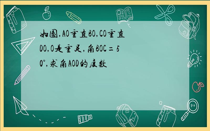 如图,AO垂直BO,CO垂直DO,O是垂足,角BOC=50°,求角AOD的度数