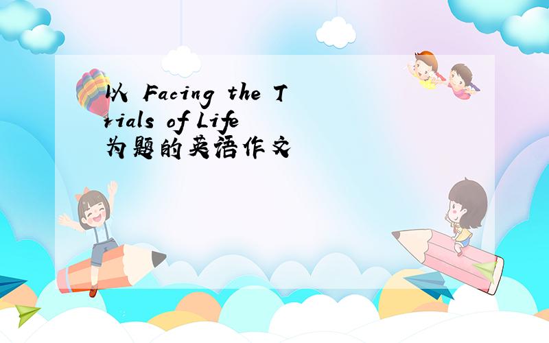 以 Facing the Trials of Life 为题的英语作文