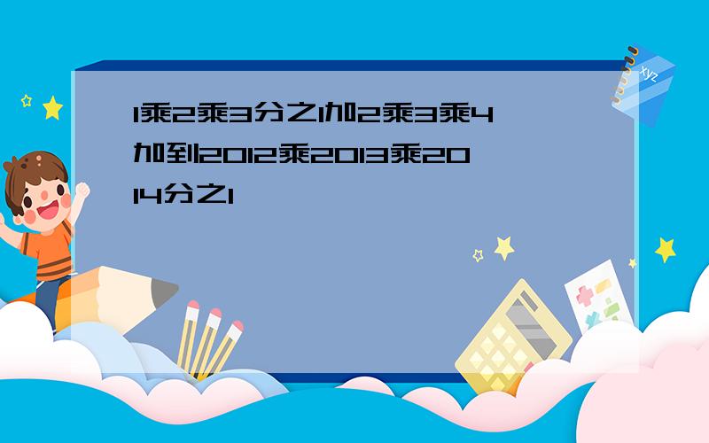 1乘2乘3分之1加2乘3乘4加到2012乘2013乘2014分之1