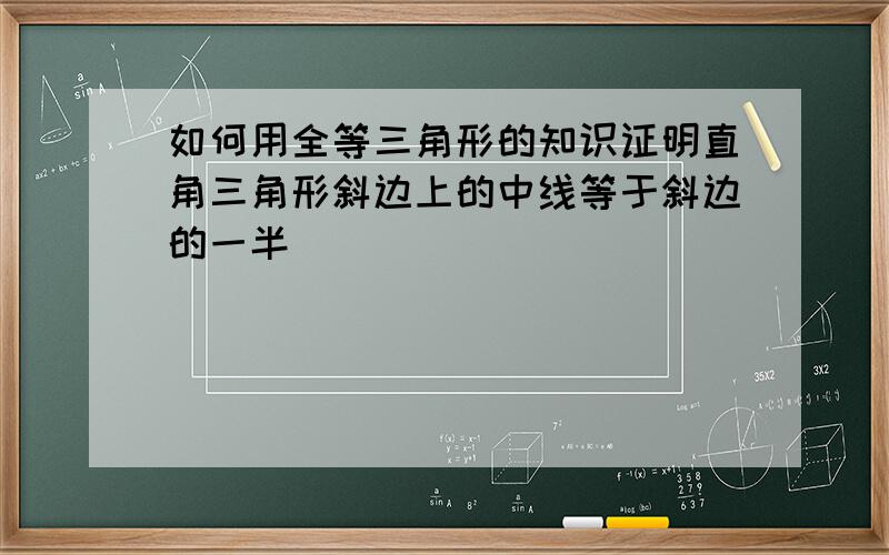 如何用全等三角形的知识证明直角三角形斜边上的中线等于斜边的一半