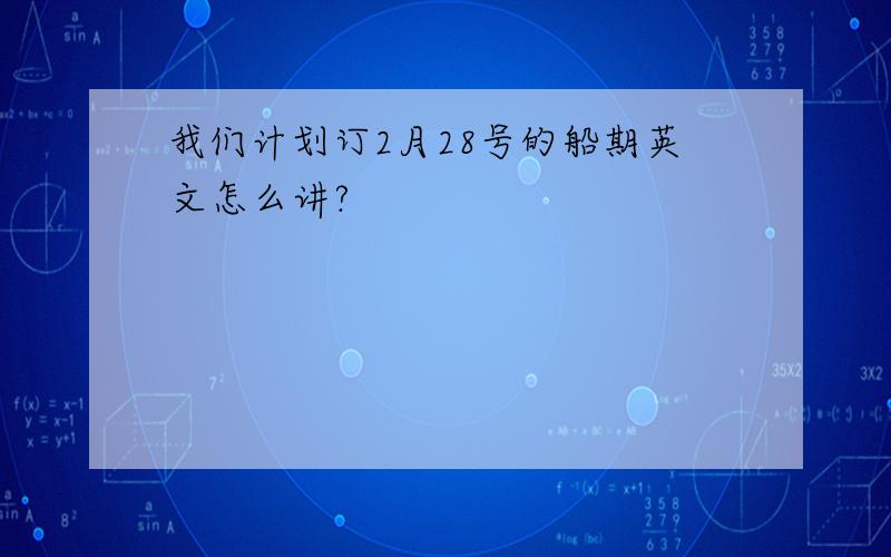 我们计划订2月28号的船期英文怎么讲?