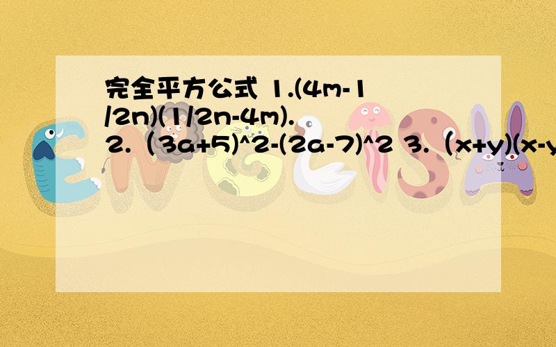 完全平方公式 1.(4m-1/2n)(1/2n-4m).2.（3a+5)^2-(2a-7)^2 3.（x+y)(x-y)