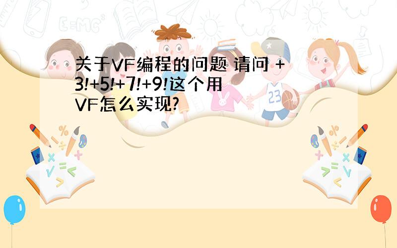 关于VF编程的问题 请问 +3!+5!+7!+9!这个用VF怎么实现?