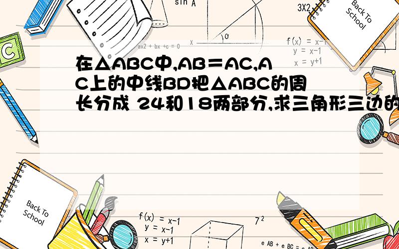 在△ABC中,AB＝AC,AC上的中线BD把△ABC的周长分成 24和18两部分,求三角形三边的长．