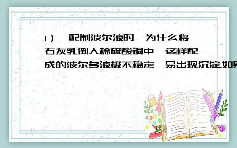 1）、配制波尔液时,为什么将石灰乳倒入稀硫酸铜中,这样配成的波尔多液极不稳定,易出现沉淀.如果将硫酸铜溶液倒入石灰乳中混