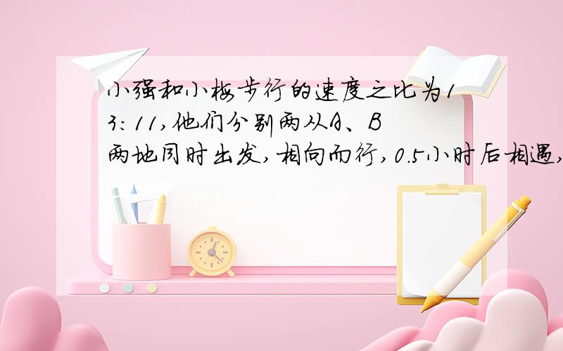 小强和小梅步行的速度之比为13:11,他们分别两从A、B两地同时出发,相向而行,0.5小时后相遇,如果他们同时由A、B两