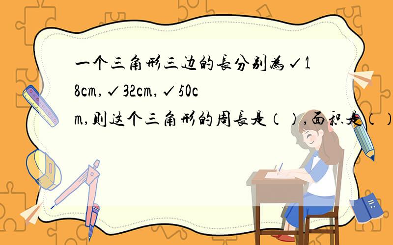 一个三角形三边的长分别为√18cm,√32cm,√50cm,则这个三角形的周长是（）,面积是（）.