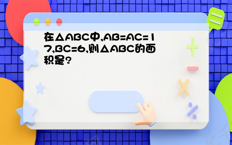 在△ABC中,AB=AC=17,BC=6,则△ABC的面积是?