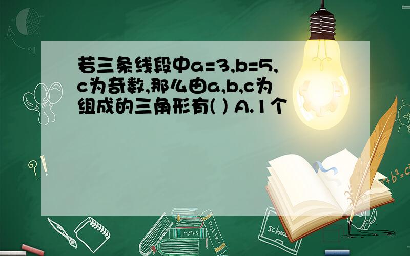 若三条线段中a=3,b=5,c为奇数,那么由a,b,c为组成的三角形有( ) A.1个