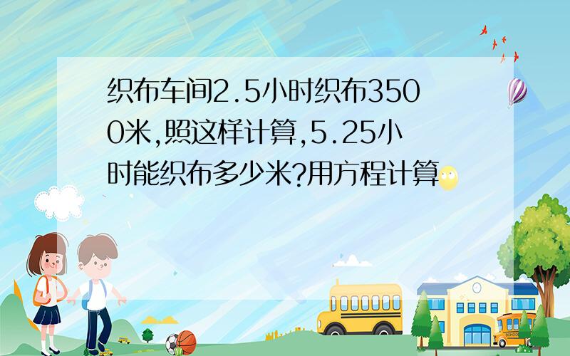 织布车间2.5小时织布3500米,照这样计算,5.25小时能织布多少米?用方程计算