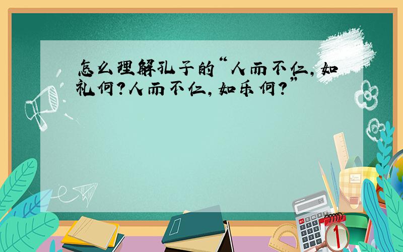 怎么理解孔子的“人而不仁,如礼何?人而不仁,如乐何?”