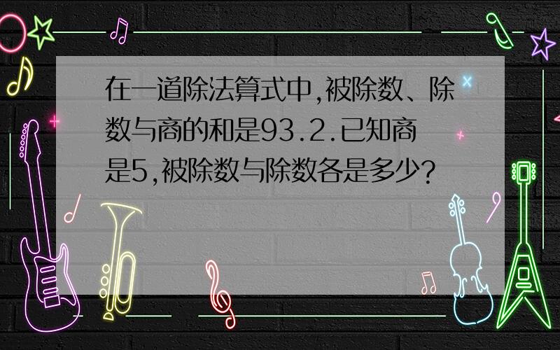 在一道除法算式中,被除数、除数与商的和是93.2.已知商是5,被除数与除数各是多少?