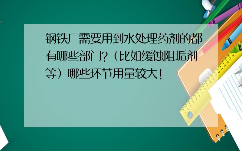 钢铁厂需要用到水处理药剂的都有哪些部门?（比如缓蚀阻垢剂等）哪些环节用量较大!