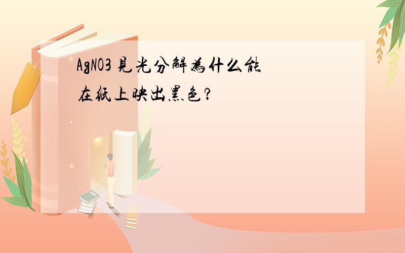 AgNO3 见光分解为什么能在纸上映出黑色?