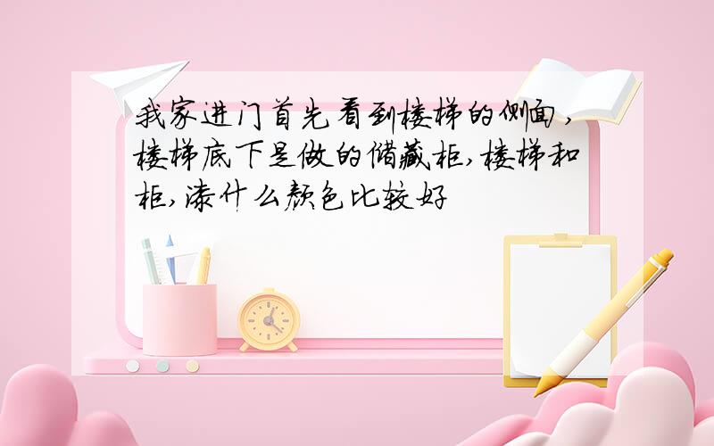 我家进门首先看到楼梯的侧面,楼梯底下是做的储藏柜,楼梯和柜,漆什么颜色比较好