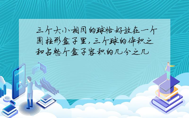 三个大小相同的球恰好放在一个圆柱形盒子里,三个球的体积之和占整个盒子容积的几分之几