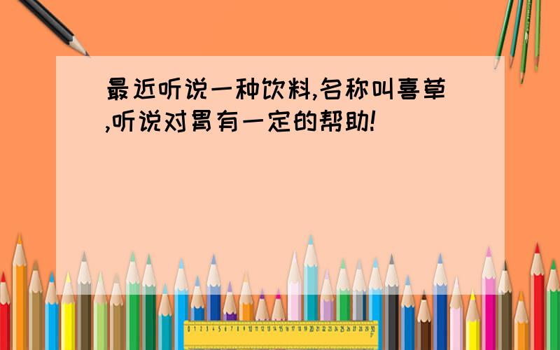 最近听说一种饮料,名称叫喜草,听说对胃有一定的帮助!