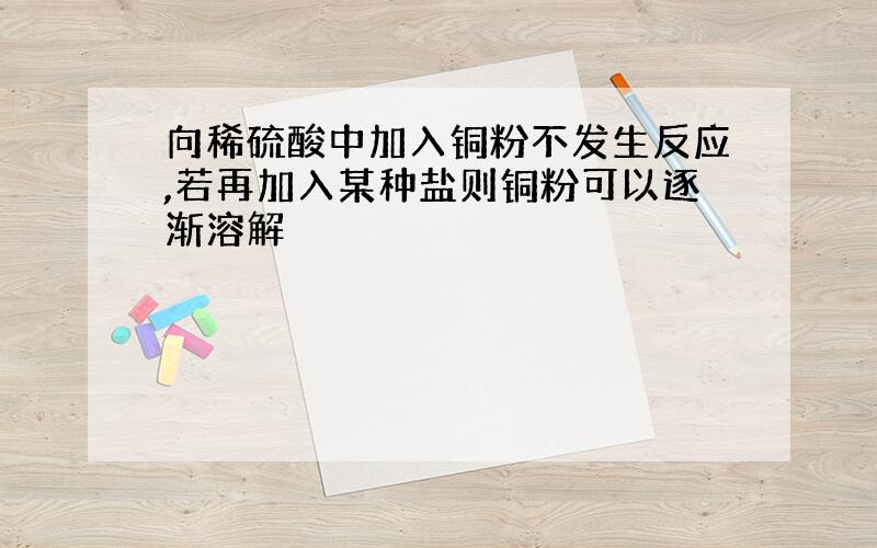 向稀硫酸中加入铜粉不发生反应,若再加入某种盐则铜粉可以逐渐溶解