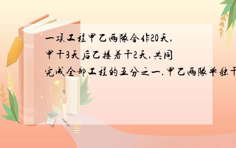 一项工程甲乙两队合作20天,甲干3天后乙接着干2天,共同完成全部工程的五分之一.甲乙两队单独干各需要多少天完成