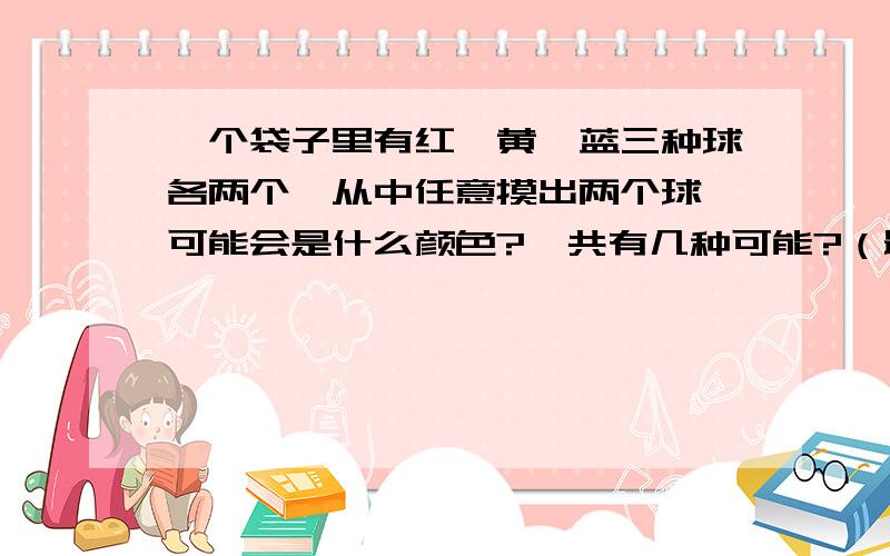 一个袋子里有红,黄,蓝三种球各两个,从中任意摸出两个球,可能会是什么颜色?一共有几种可能?（最好画图）