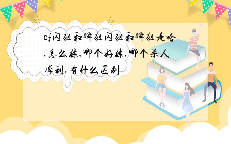 cf闪狙和瞬狙闪狙和瞬狙是啥,怎么练,哪个好练,哪个杀人犀利,有什么区别