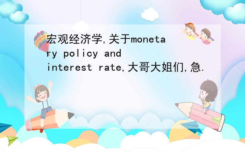 宏观经济学,关于monetary policy and interest rate,大哥大姐们,急.