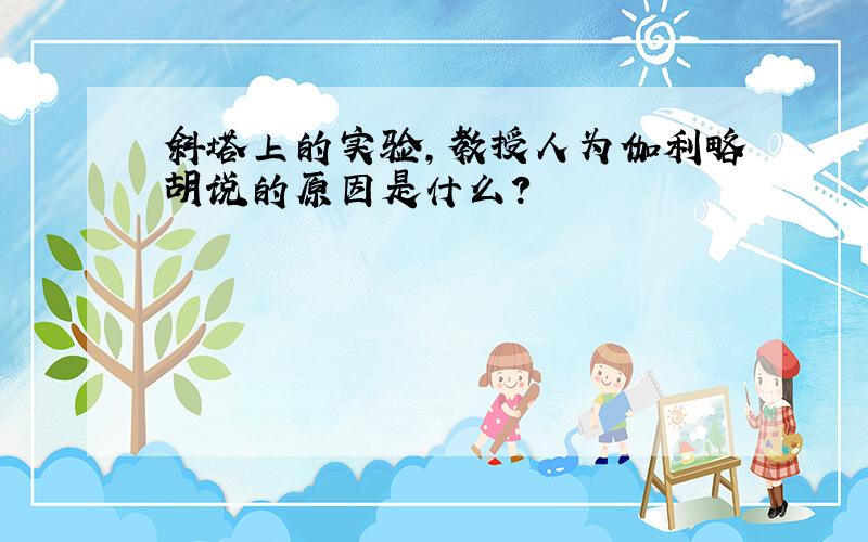 斜塔上的实验,教授人为伽利略胡说的原因是什么?