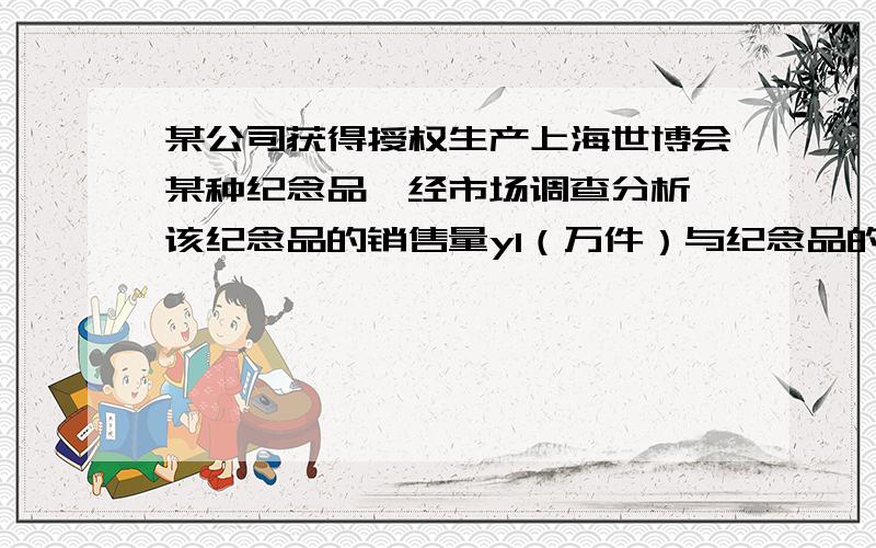 某公司获得授权生产上海世博会某种纪念品,经市场调查分析,该纪念品的销售量y1（万件）与纪念品的价格x（元/件）之间的函数