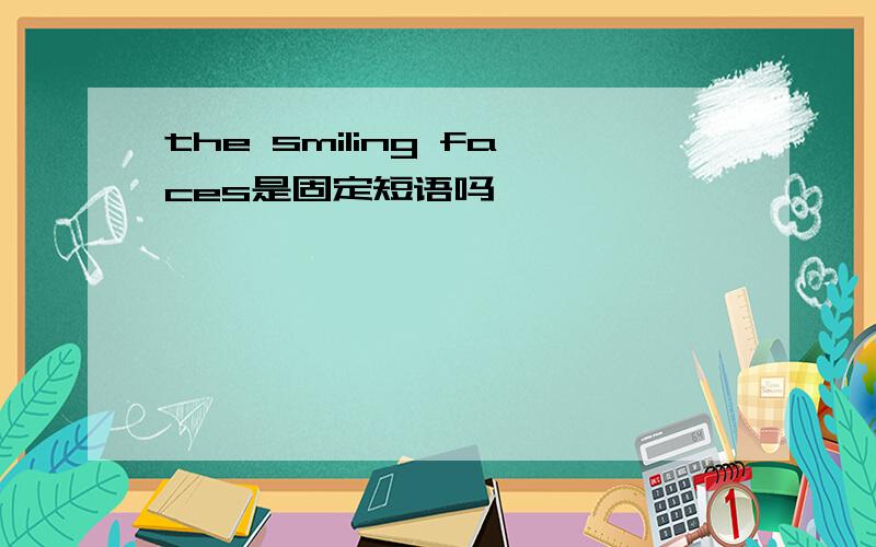 the smiling faces是固定短语吗