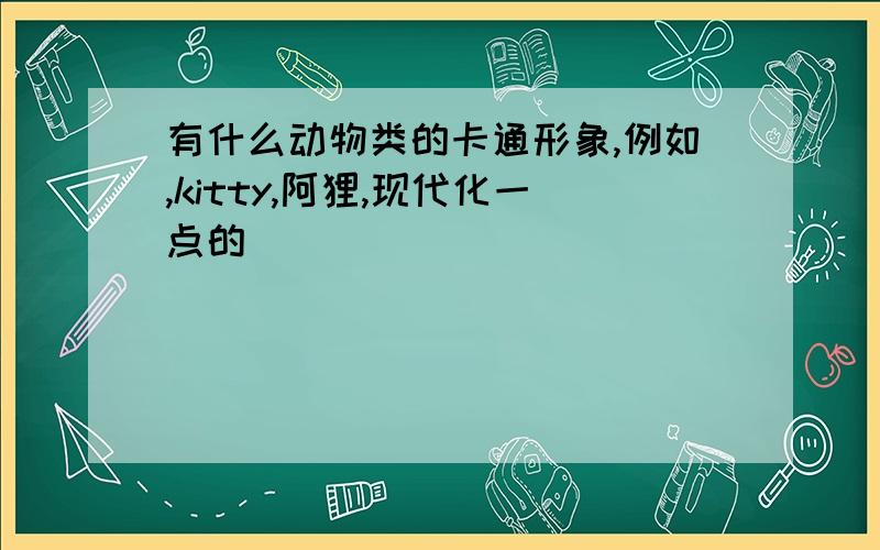 有什么动物类的卡通形象,例如,kitty,阿狸,现代化一点的