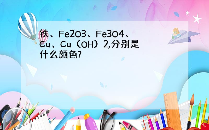 铁、Fe2O3、Fe3O4、Cu、Cu（OH）2,分别是什么颜色?